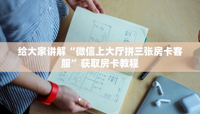 给大家讲解“微信上大厅拼三张房卡客服”获取房卡教程