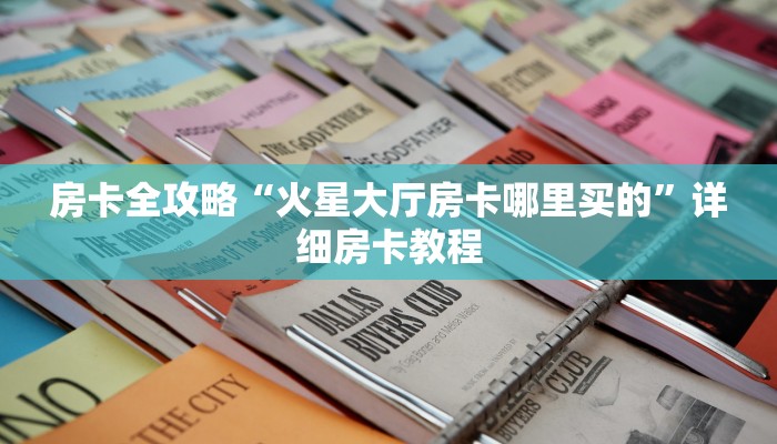 房卡全攻略“火星大厅房卡哪里买的”详细房卡教程