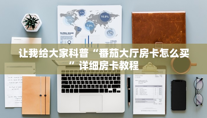 让我给大家科普“番茄大厅房卡怎么买”详细房卡教程