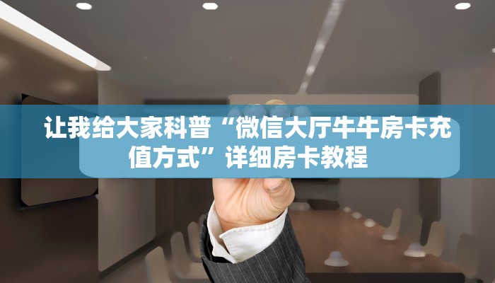 让我给大家科普“微信大厅牛牛房卡充值方式”详细房卡教程