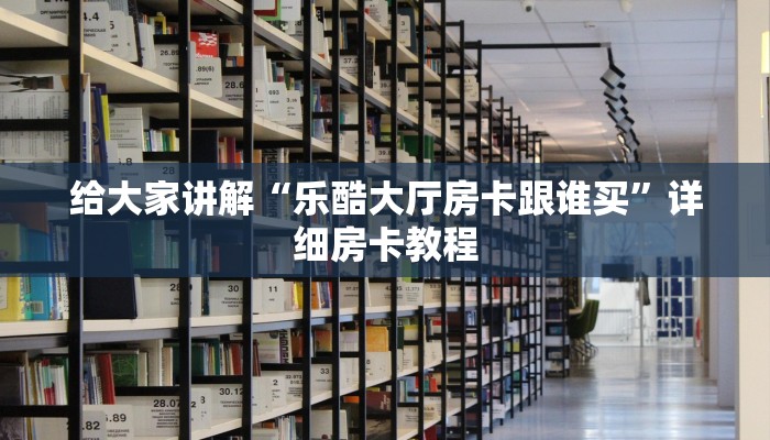 给大家讲解“乐酷大厅房卡跟谁买”详细房卡教程
