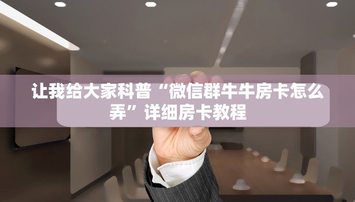 让我给大家科普“微信群牛牛房卡怎么弄”详细房卡教程