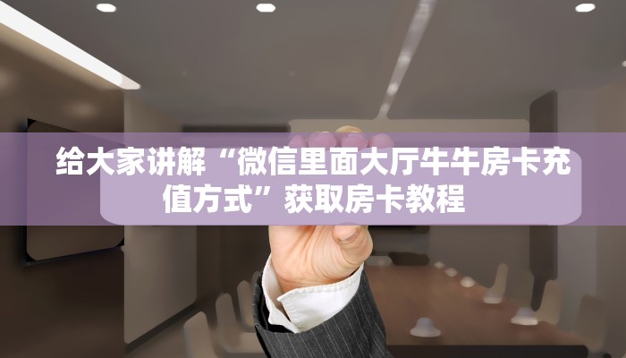 给大家讲解“微信里面大厅牛牛房卡充值方式”获取房卡教程