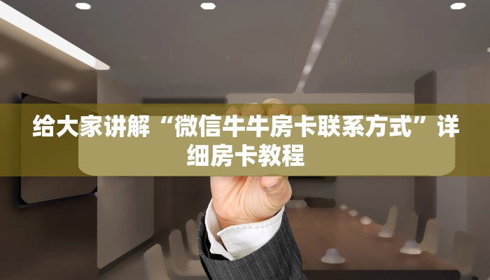 给大家讲解“微信牛牛房卡联系方式”详细房卡教程 给大家讲解“微信牛牛房卡联系方式”详细房卡教程