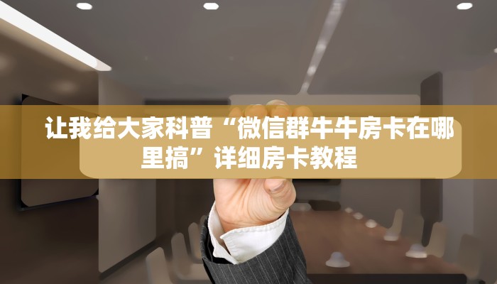 让我给大家科普“微信群牛牛房卡在哪里搞”详细房卡教程