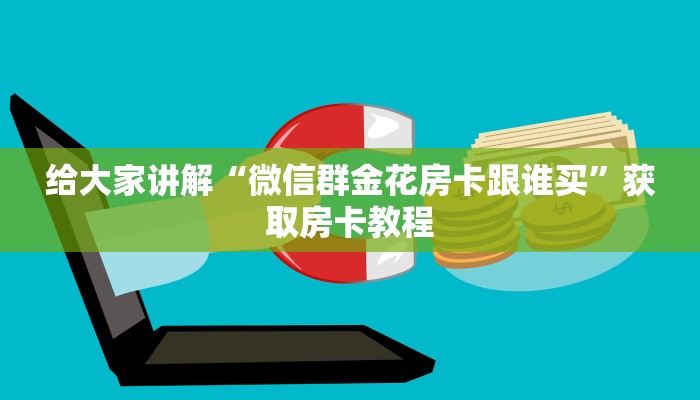 给大家讲解“微信群金花房卡跟谁买”获取房卡教程 给大家讲解“微信群金花房卡跟谁买”获取房卡教程