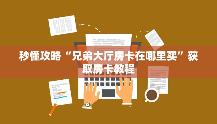 秒懂攻略“兄弟大厅房卡在哪里买”获取房卡教程