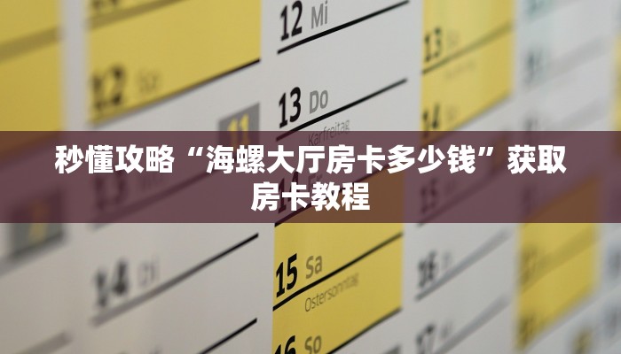 秒懂攻略“海螺大厅房卡多少钱”获取房卡教程 秒懂攻略“海螺大厅房卡多少钱”获取房卡教程