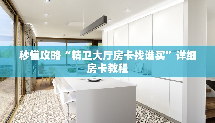 秒懂攻略“精卫大厅房卡找谁买”详细房卡教程