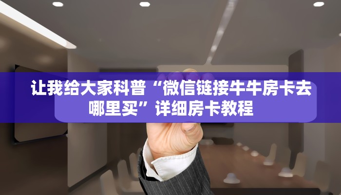 让我给大家科普“微信链接牛牛房卡去哪里买”详细房卡教程 让我给大家科普“微信链接牛牛房卡去哪里买”详细房卡教程