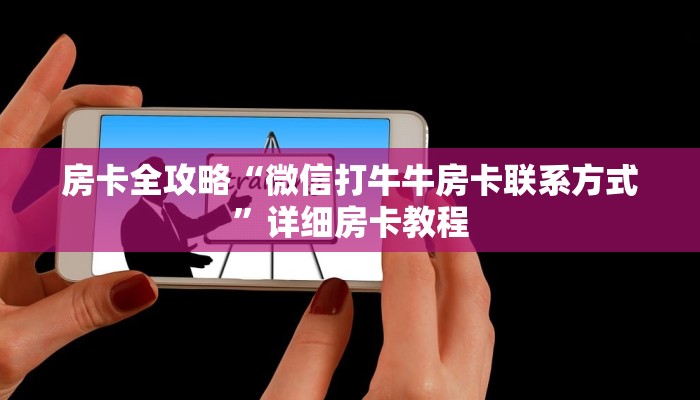 房卡全攻略“微信打牛牛房卡联系方式”详细房卡教程