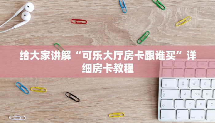 给大家讲解“可乐大厅房卡跟谁买”详细房卡教程 给大家讲解“可乐大厅房卡跟谁买”详细房卡教程