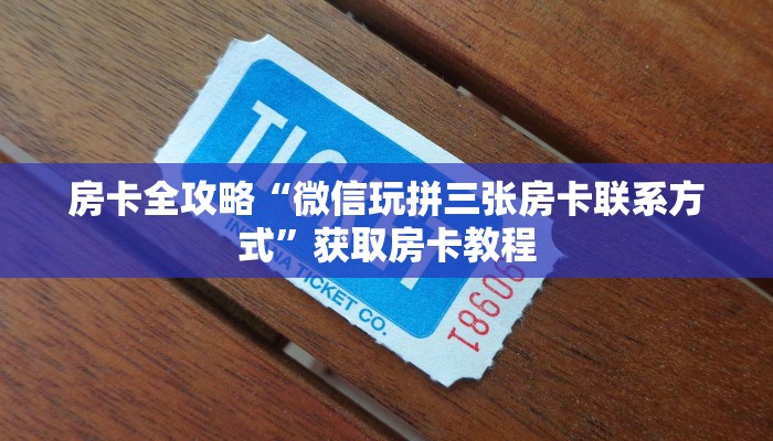房卡全攻略“微信玩拼三张房卡联系方式”获取房卡教程