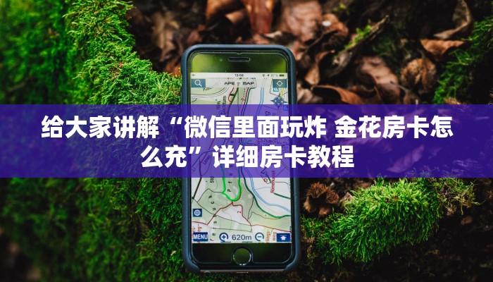 给大家讲解“微信里面玩炸 金花房卡怎么充”详细房卡教程 给大家讲解“微信里面玩炸 金花房卡怎么充”详细房卡教程