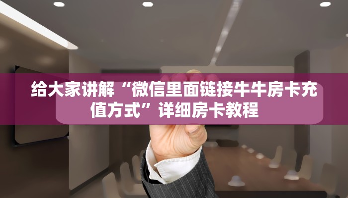 给大家讲解“微信里面链接牛牛房卡充值方式”详细房卡教程