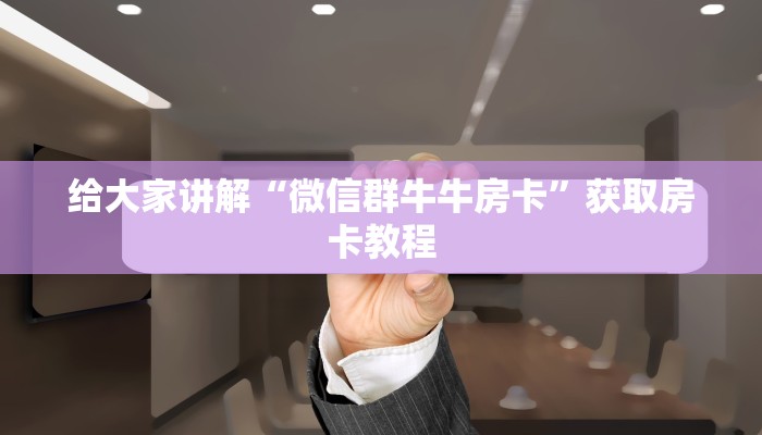 给大家讲解“微信群牛牛房卡”获取房卡教程