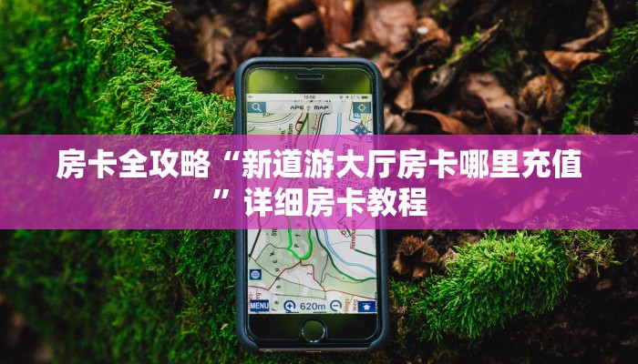 房卡全攻略“新道游大厅房卡哪里充值”详细房卡教程 房卡全攻略“新道游大厅房卡哪里充值”详细房卡教程