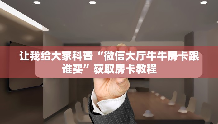 让我给大家科普“微信大厅牛牛房卡跟谁买”获取房卡教程