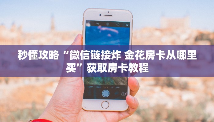 秒懂攻略“微信链接炸 金花房卡从哪里买”获取房卡教程 秒懂攻略“微信链接炸 金花房卡从哪里买”获取房卡教程