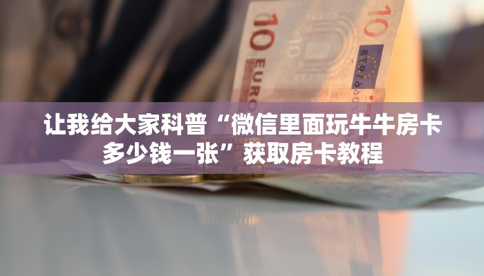 让我给大家科普“微信里面玩牛牛房卡多少钱一张”获取房卡教程 让我给大家科普“微信里面玩牛牛房卡多少钱一张”获取房卡教程