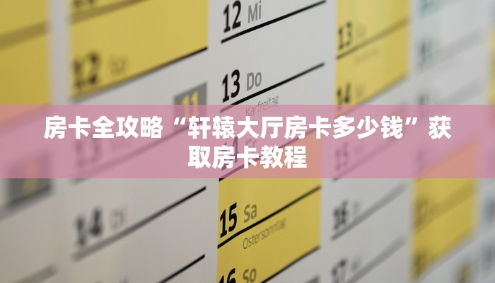 房卡全攻略“轩辕大厅房卡多少钱”获取房卡教程 房卡全攻略“轩辕大厅房卡多少钱”获取房卡教程