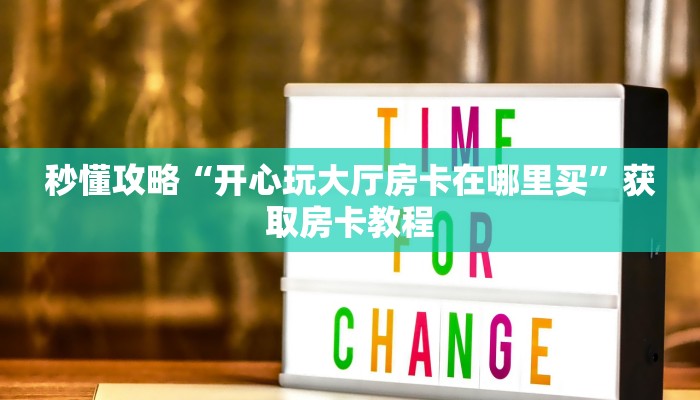 秒懂攻略“开心玩大厅房卡在哪里买”获取房卡教程