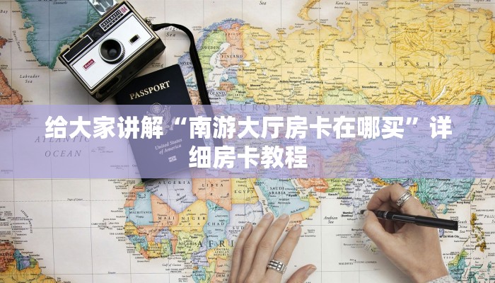 给大家讲解“南游大厅房卡在哪买”详细房卡教程 给大家讲解“南游大厅房卡在哪买”详细房卡教程