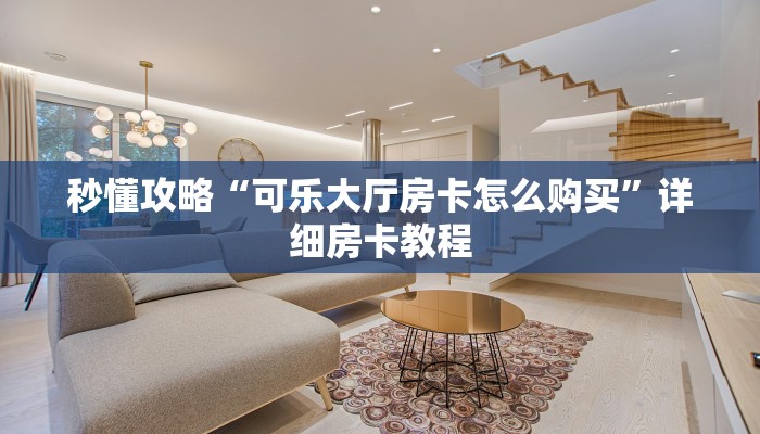 秒懂攻略“可乐大厅房卡怎么购买”详细房卡教程 秒懂攻略“可乐大厅房卡怎么购买”详细房卡教程