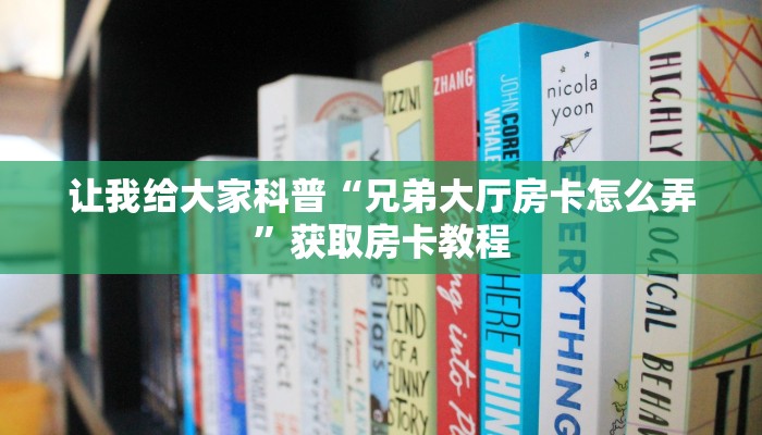 让我给大家科普“兄弟大厅房卡怎么弄”获取房卡教程