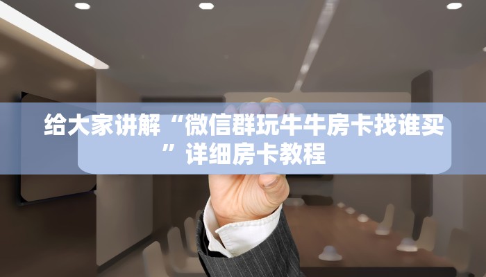 给大家讲解“微信群玩牛牛房卡找谁买”详细房卡教程 给大家讲解“微信群玩牛牛房卡找谁买”详细房卡教程