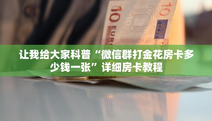 让我给大家科普“微信群打金花房卡多少钱一张”详细房卡教程 让我给大家科普“微信群打金花房卡多少钱一张”详细房卡教程
