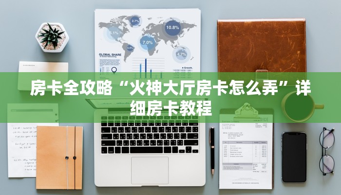 房卡全攻略“火神大厅房卡怎么弄”详细房卡教程 房卡全攻略“火神大厅房卡怎么弄”详细房卡教程