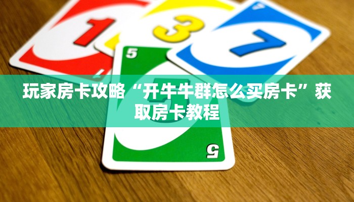 玩家房卡攻略“开牛牛群怎么买房卡”获取房卡教程 玩家房卡攻略“开牛牛群怎么买房卡”获取房卡教程