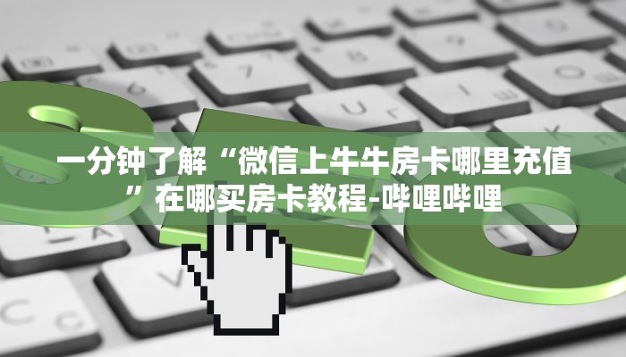 一分钟了解“微信上牛牛房卡哪里充值”在哪买房卡教程-哔哩哔哩 一分钟了解“微信上牛牛房卡哪里充值”在哪买房卡教程-哔哩哔哩