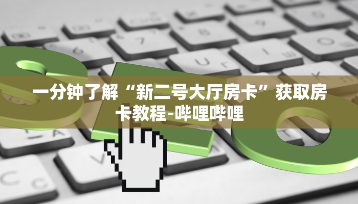 一分钟了解“新二号大厅房卡”获取房卡教程-哔哩哔哩 一分钟了解“新二号大厅房卡”获取房卡教程-哔哩哔哩