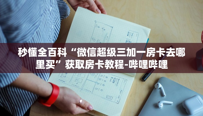秒懂全百科“微信超级三加一房卡去哪里买”获取房卡教程-哔哩哔哩
