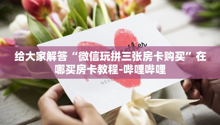 给大家解答“微信玩拼三张房卡购买”在哪买房卡教程-哔哩哔哩