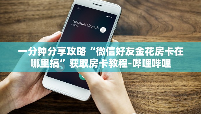 一分钟分享攻略“微信好友金花房卡在哪里搞”获取房卡教程-哔哩哔哩