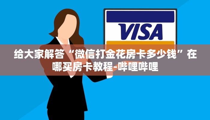 给大家解答“微信打金花房卡多少钱”在哪买房卡教程-哔哩哔哩 给大家解答“微信打金花房卡多少钱”在哪买房卡教程-哔哩哔哩