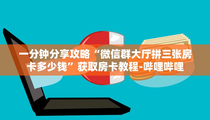 一分钟分享攻略“微信群大厅拼三张房卡多少钱”获取房卡教程-哔哩哔哩