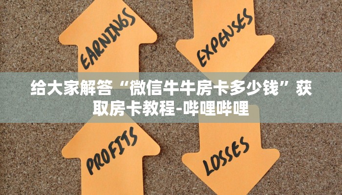 给大家解答“微信牛牛房卡多少钱”获取房卡教程-哔哩哔哩