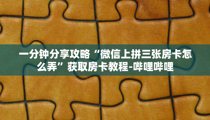 一分钟分享攻略“微信上拼三张房卡怎么弄”获取房卡教程-哔哩哔哩