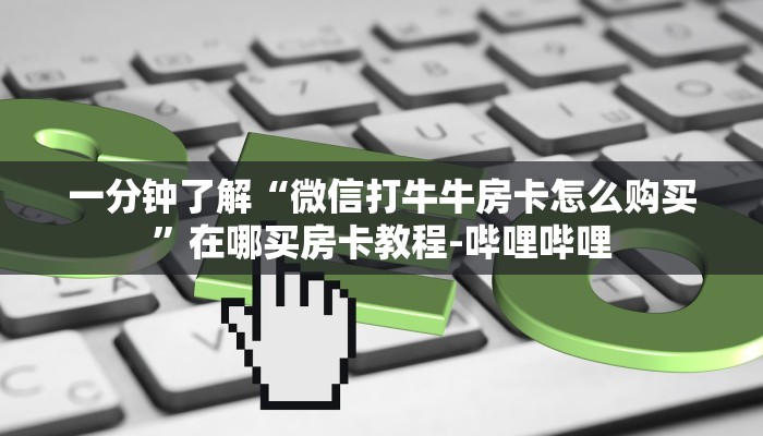 一分钟了解“微信打牛牛房卡怎么购买”在哪买房卡教程-哔哩哔哩 一分钟了解“微信打牛牛房卡怎么购买”在哪买房卡教程-哔哩哔哩
