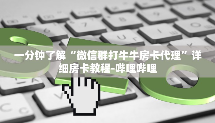 一分钟了解“微信群打牛牛房卡代理”详细房卡教程-哔哩哔哩 一分钟了解“微信群打牛牛房卡代理”详细房卡教程-哔哩哔哩