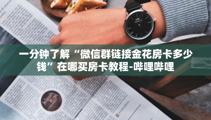 一分钟了解“微信群链接金花房卡多少钱”在哪买房卡教程-哔哩哔哩 一分钟了解“微信群链接金花房卡多少钱”在哪买房卡教程-哔哩哔哩