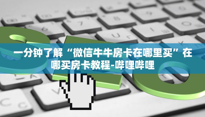 秒懂全百科“微信上玩金花房卡在哪里搞”房卡怎么买教程-哔哩哔哩 秒懂全百科“微信上玩金花房卡在哪里搞”房卡怎么买教程-哔哩哔哩