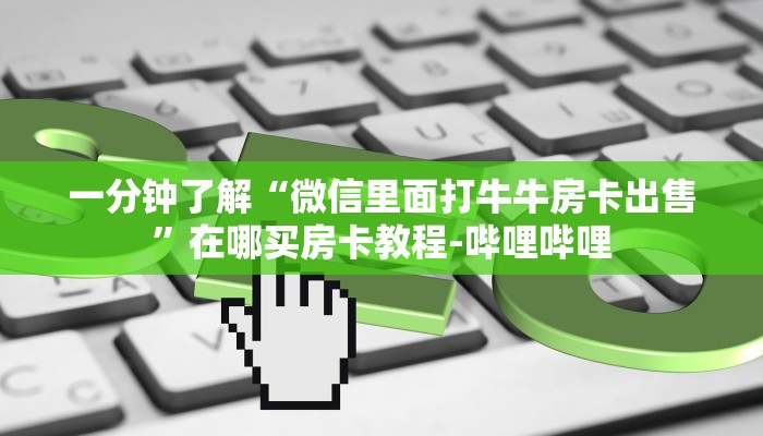 一分钟了解“微信里面打牛牛房卡出售”在哪买房卡教程-哔哩哔哩