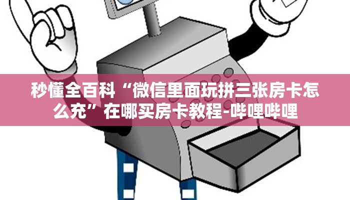 秒懂全百科“微信里面玩拼三张房卡怎么充”在哪买房卡教程-哔哩哔哩