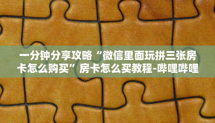 给大家解答“微信里面链接拼三张房卡价格”获取房卡教程-哔哩哔哩