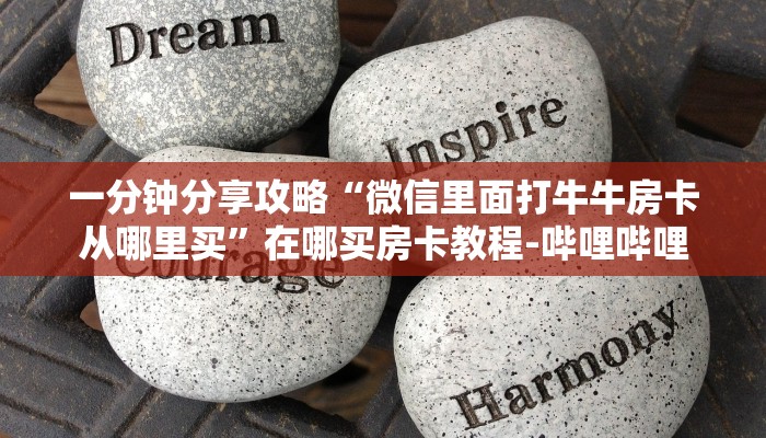 一分钟分享攻略“微信里面打牛牛房卡从哪里买”在哪买房卡教程-哔哩哔哩 一分钟分享攻略“微信里面打牛牛房卡从哪里买”在哪买房卡教程-哔哩哔哩